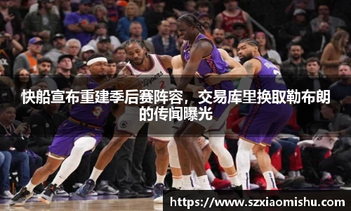 快船宣布重建季后赛阵容，交易库里换取勒布朗的传闻曝光