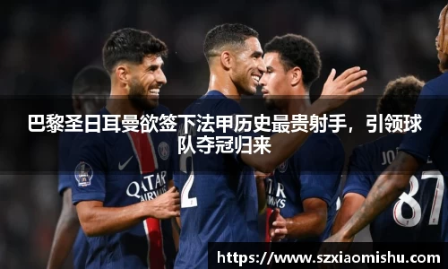 巴黎圣日耳曼欲签下法甲历史最贵射手，引领球队夺冠归来