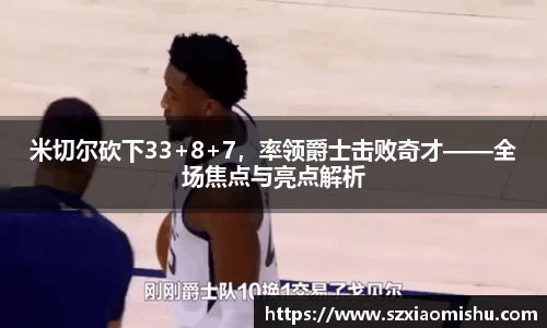 米切尔砍下33+8+7，率领爵士击败奇才——全场焦点与亮点解析