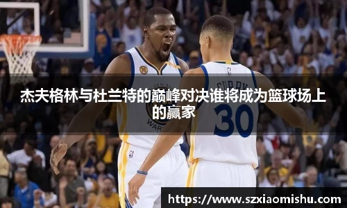 杰夫格林与杜兰特的巅峰对决谁将成为篮球场上的赢家