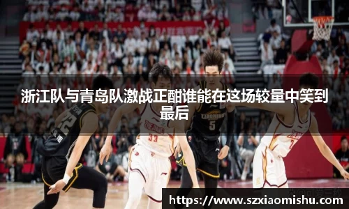 浙江队与青岛队激战正酣谁能在这场较量中笑到最后